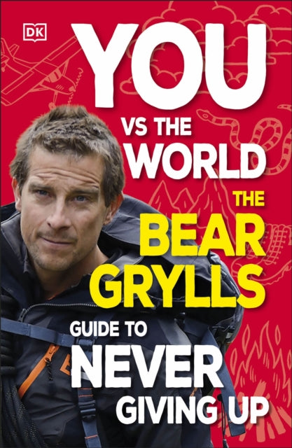 You Vs the World : The Bear Grylls Guide to Never Giving Up