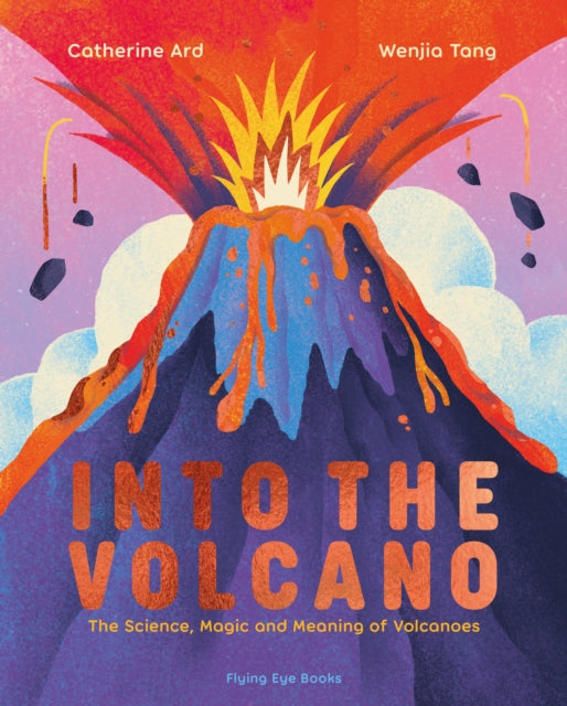 Into the Volcano : The Science, Magic and Meaning of Volcanoes